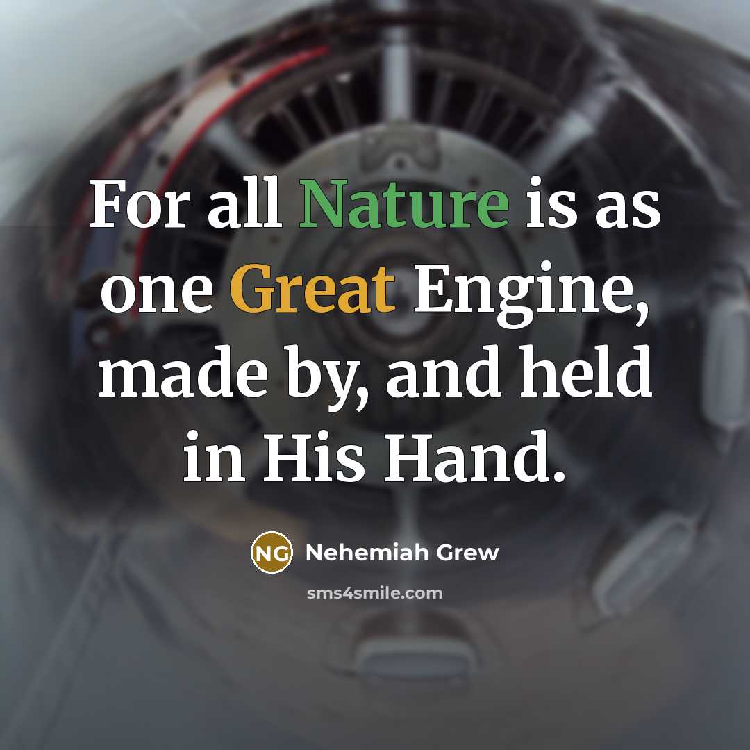 “For all Nature is as one Great Engine, made by, and held in His Hand.” quote by Nehemiah Grew
