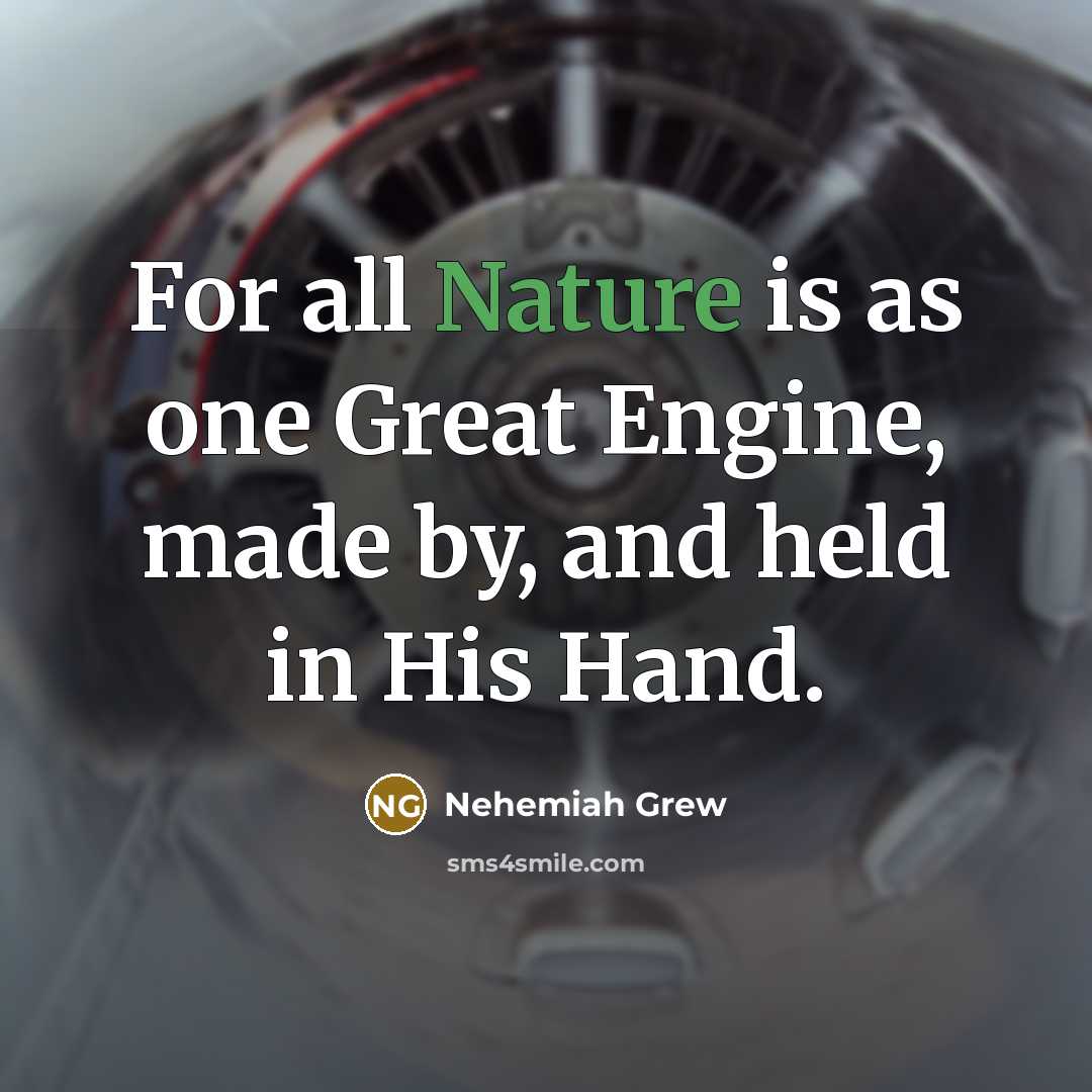 “For all Nature is as one Great Engine, made by,…” quote by Nehemiah Grew