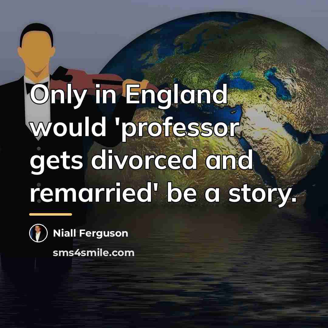 “Only in England would 'professor gets divorced and remarried' be…” quote by Niall Ferguson