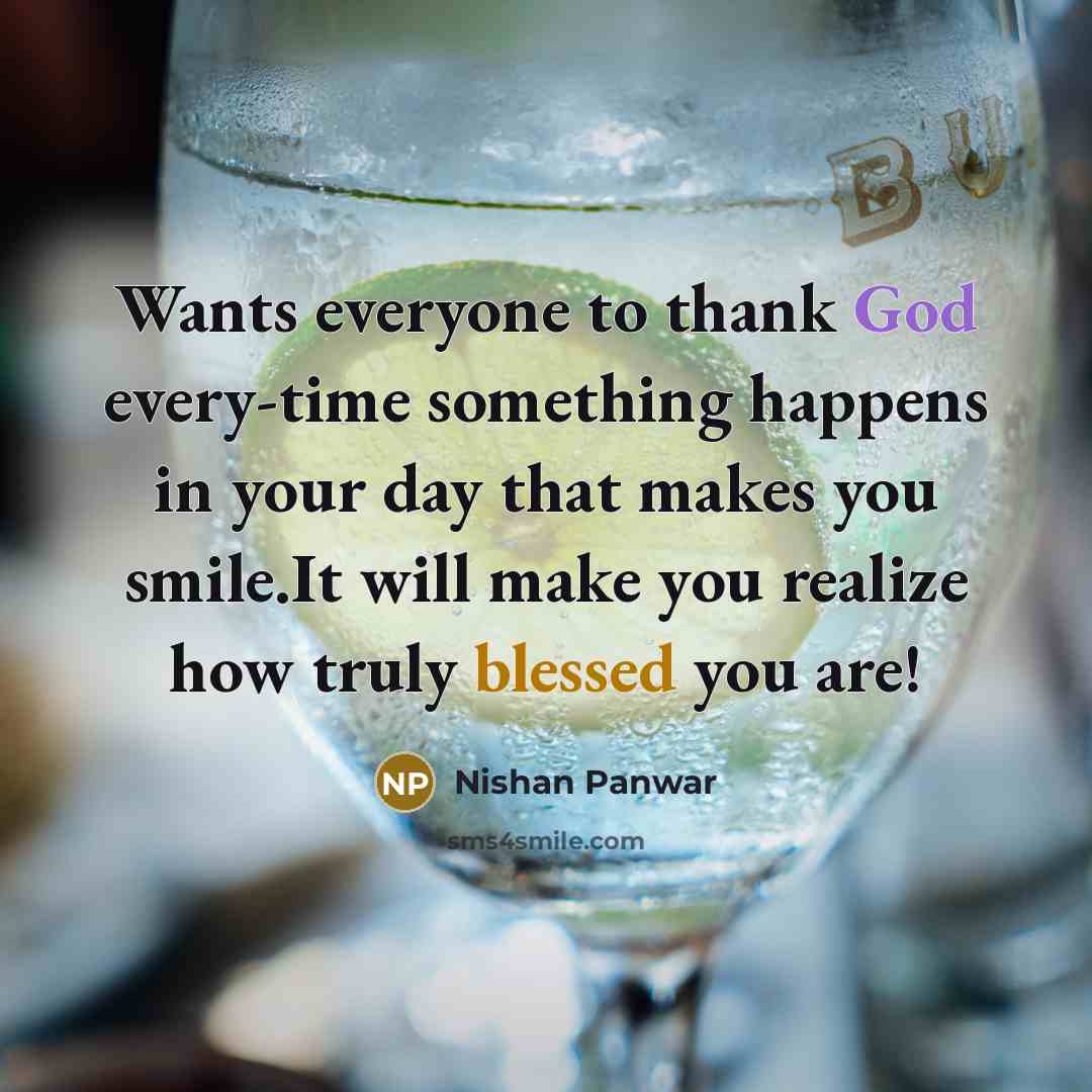 “Wants everyone to thank God every-time something happens in your day that makes you smile.It will make you realize how truly blessed you are!” quote by Nishan Panwar