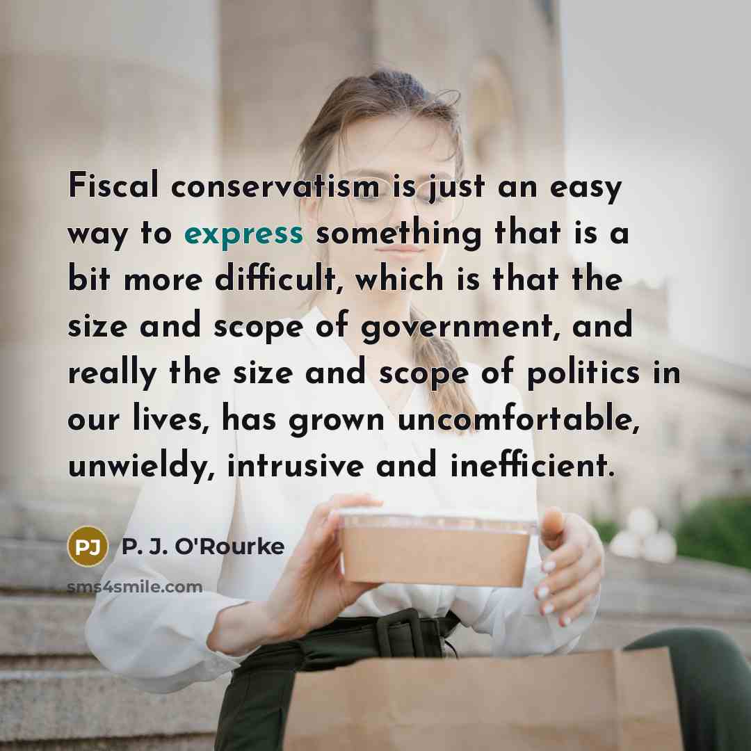 “Fiscal conservatism is just an easy way to express something…” quote by P. J. O'Rourke