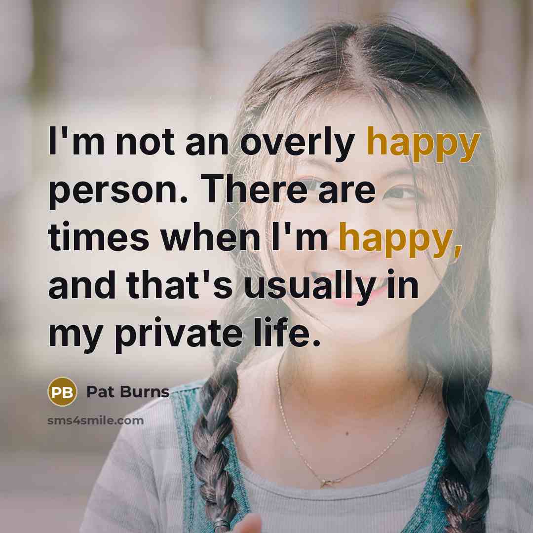 “I'm not an overly happy person. There are times when…” quote by Pat Burns