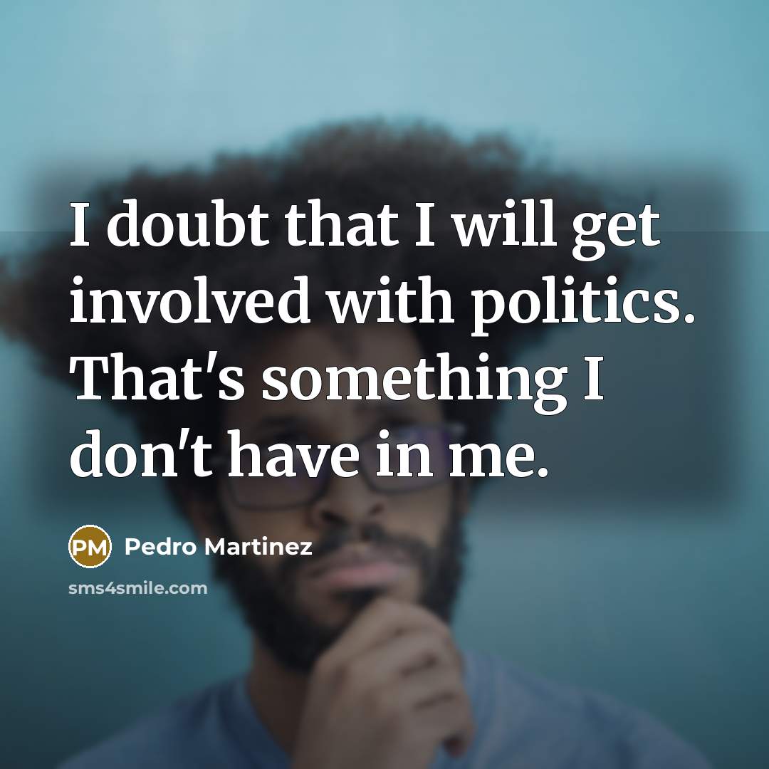 “I doubt that I will get involved with politics. That's…” quote by Pedro Martinez