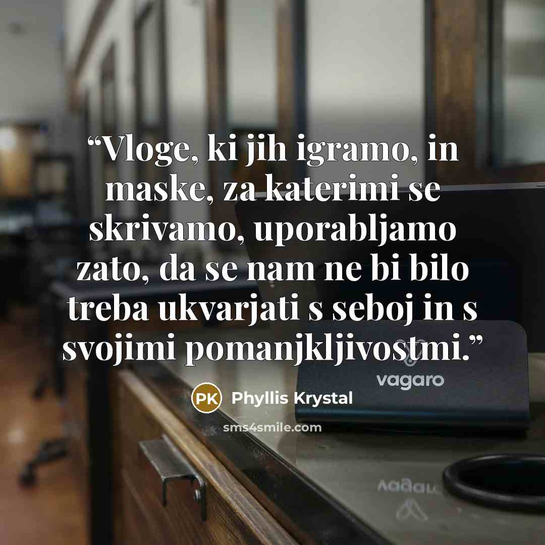“Vloge, ki jih igramo, in maske, za katerimi se skrivamo, uporabljamo zato, da se nam ne bi bilo treba ukvarjati s seboj in s svojimi pomanjkljivostmi.” quote by Phyllis Krystal
