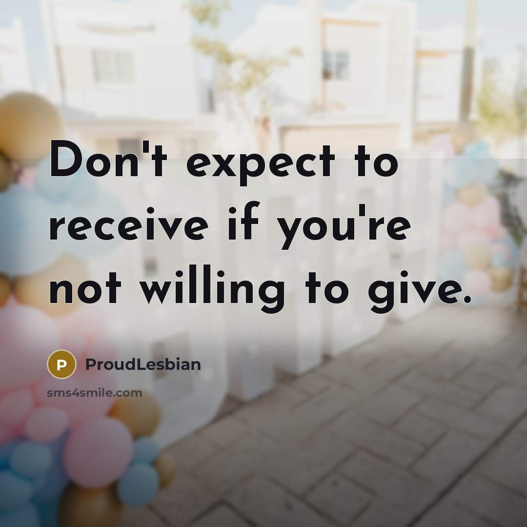 “Don't expect to receive if you're not willing to give.” quote by ProudLesbian