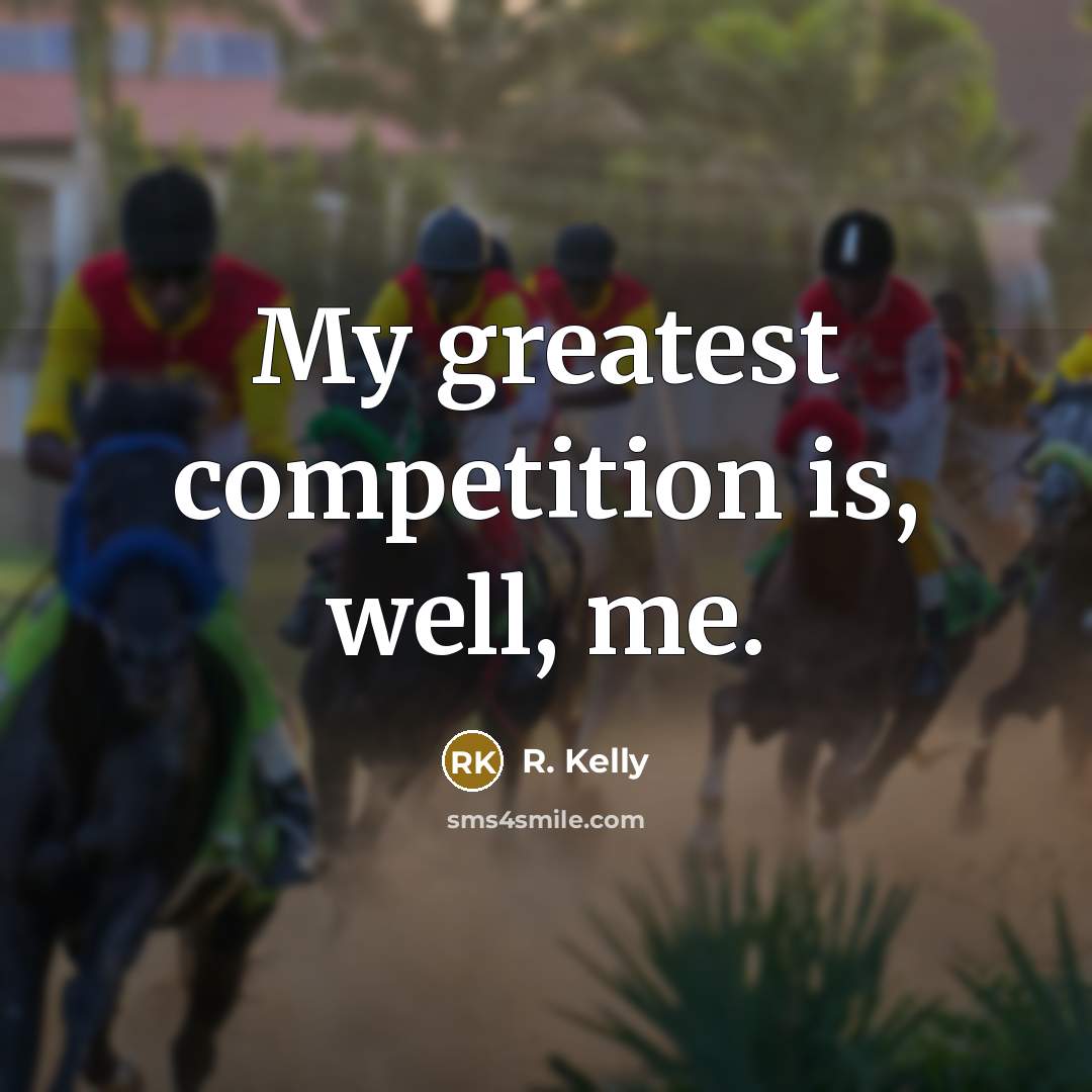 “My greatest competition is, well, me.…” quote by R. Kelly
