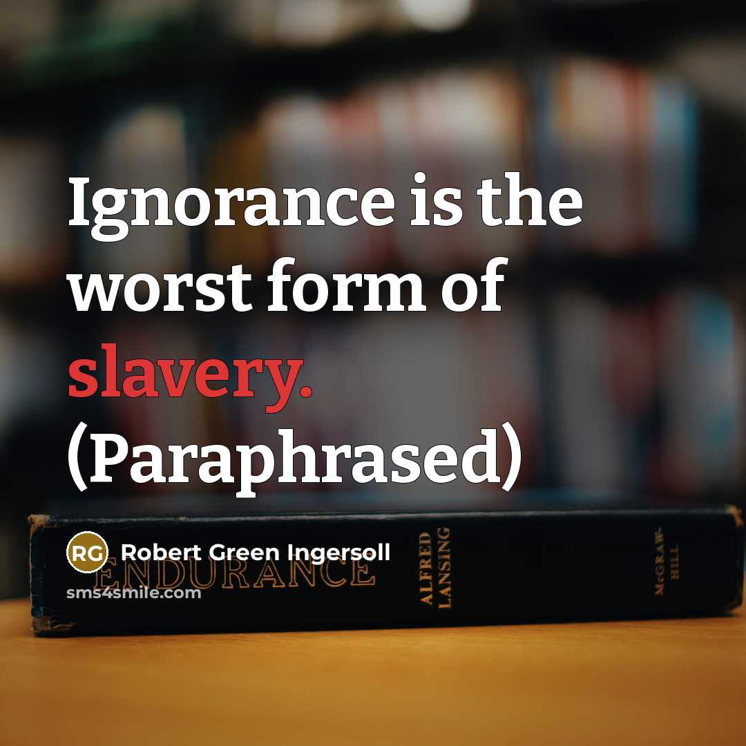 “Ignorance is the worst form of slavery. (Paraphrased)…” quote by Robert Green Ingersoll
