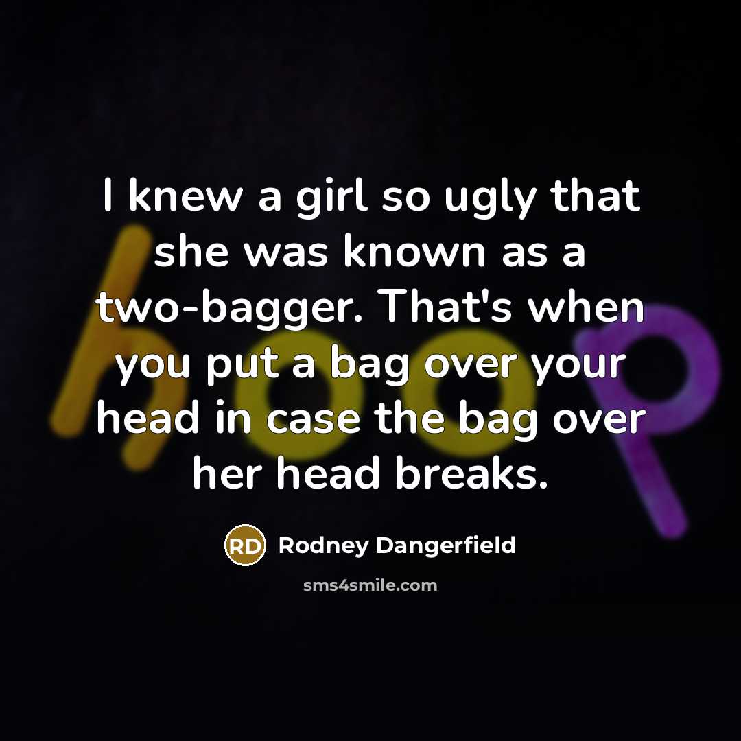 “I knew a girl so ugly that she was known…” quote by Rodney Dangerfield
