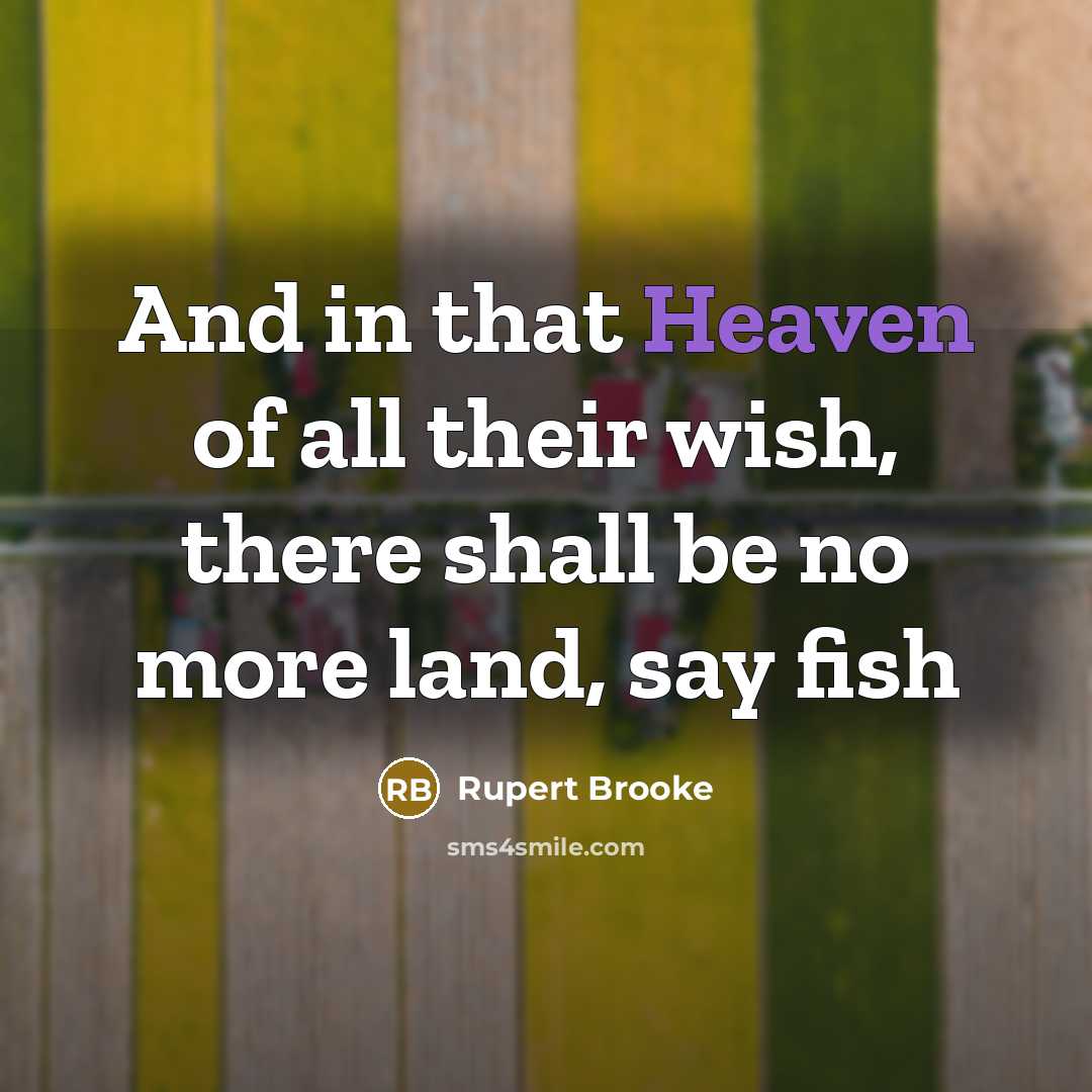“And in that Heaven of all their wish, there shall be no more land, say fish” quote by Rupert Brooke