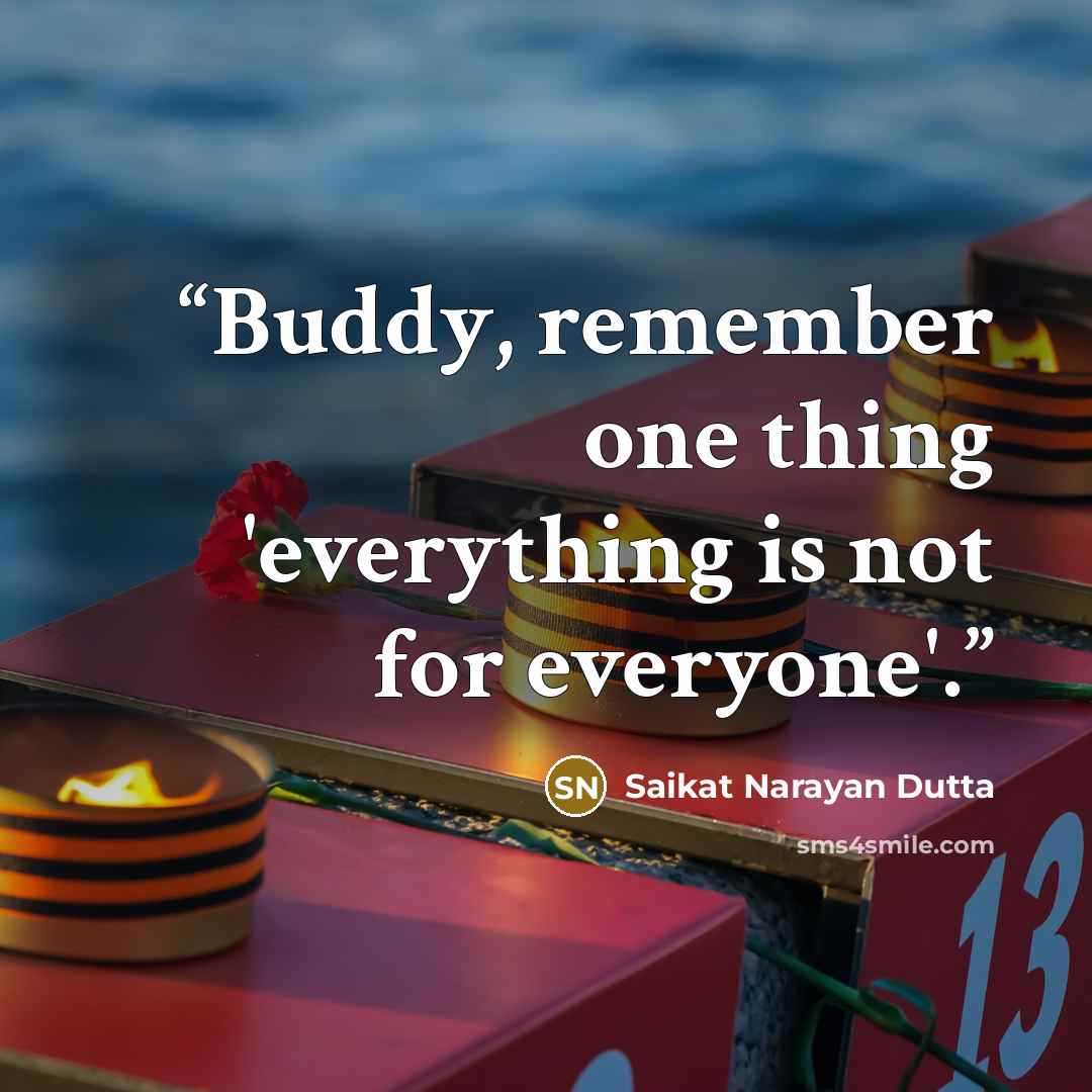 “Buddy, remember one thing 'everything is not for everyone'.” quote by Saikat Narayan Dutta