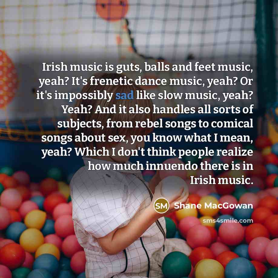“Irish music is guts, balls and feet music, yeah? It's…” quote by Shane MacGowan