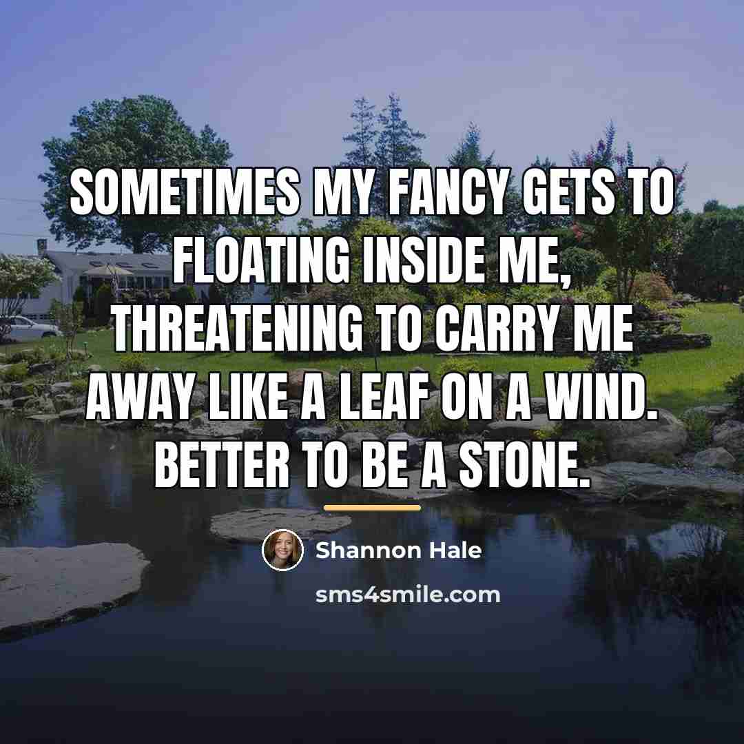 “Sometimes my fancy gets to floating inside me, threatening to…” quote by Shannon Hale