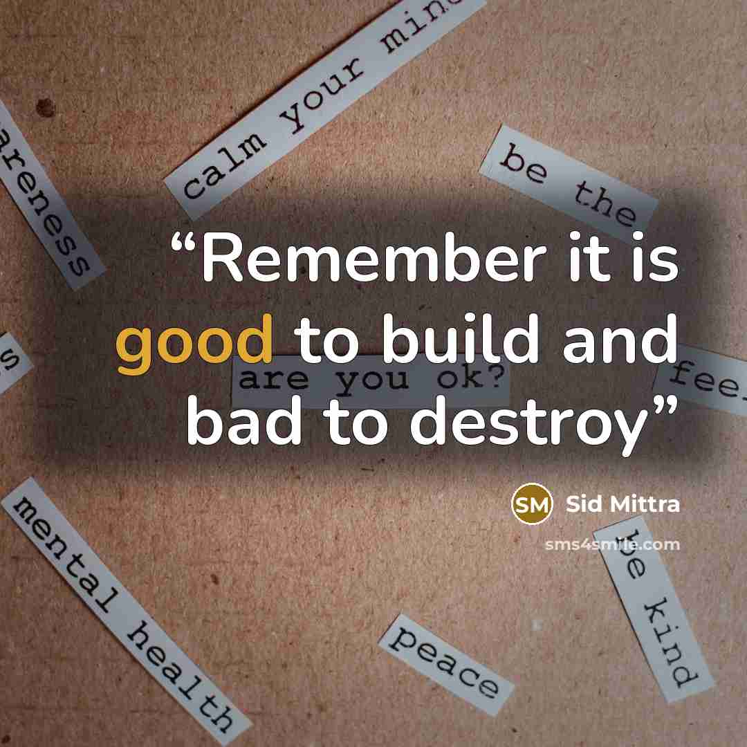 “Remember it is good to build and bad to destroy” quote by Sid Mittra