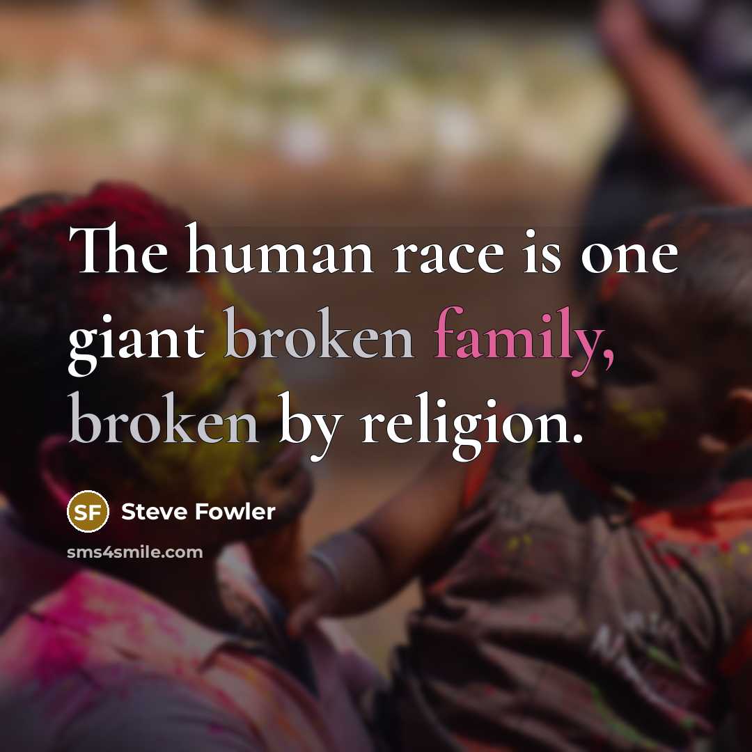 “The human race is one giant broken family, broken by…” quote by Steve Fowler