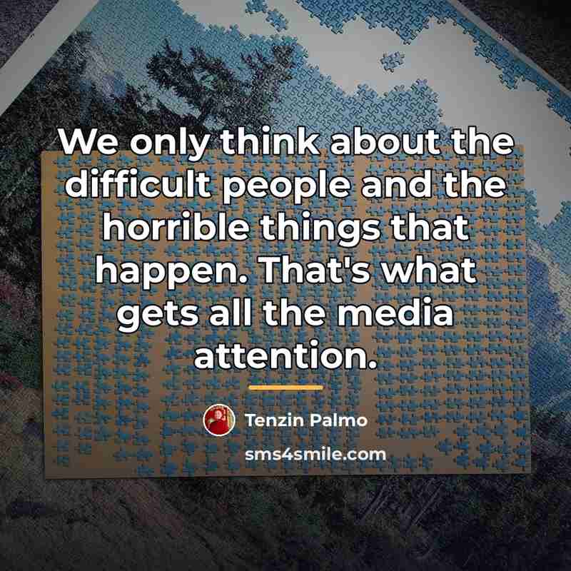 “We only think about the difficult people and the horrible…” quote by Tenzin Palmo