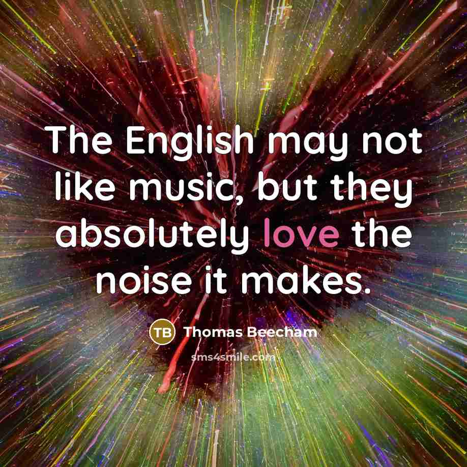 “The English may not like music, but they absolutely love…” quote by Thomas Beecham