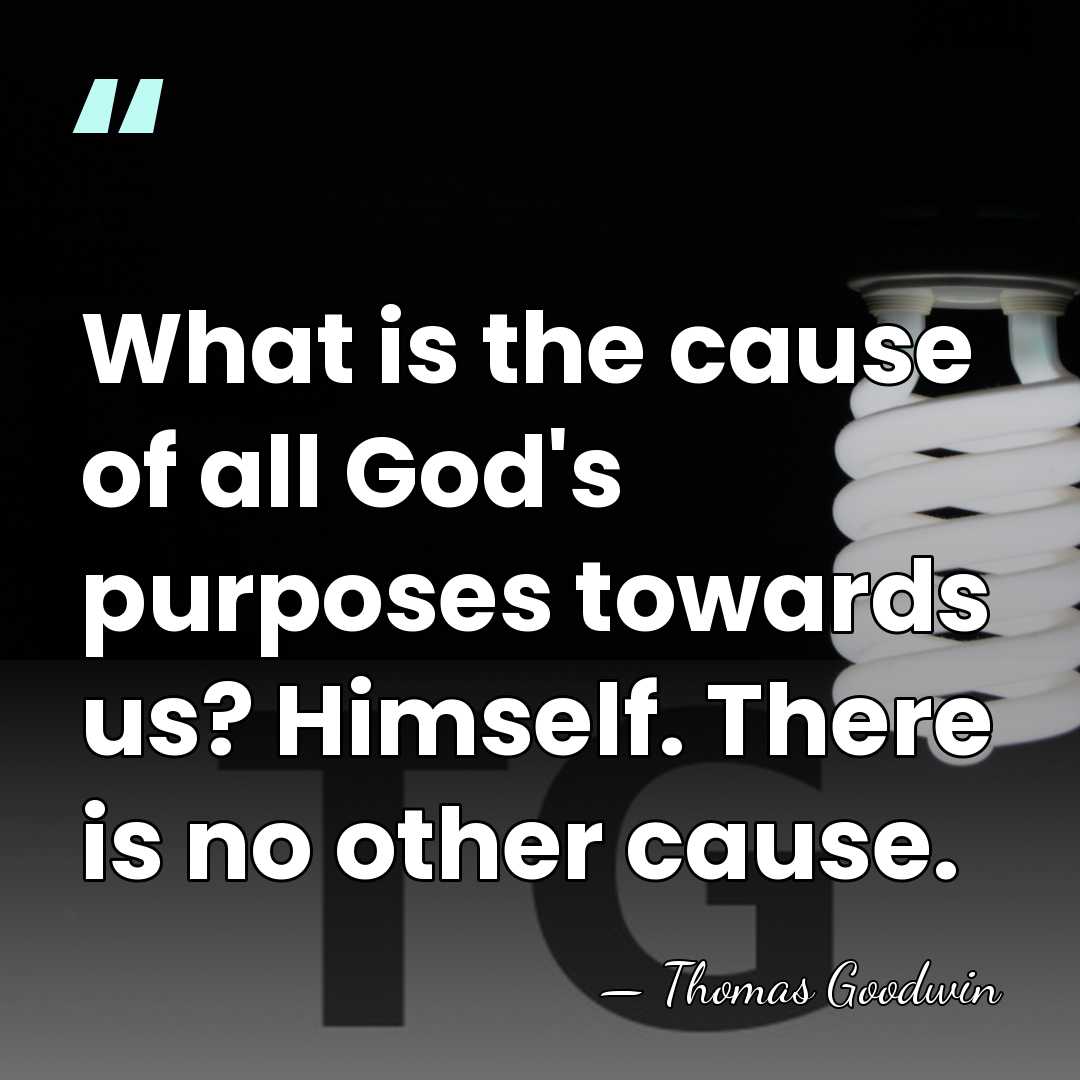 What is the cause of all God's purposes towards us? Himself. There&hellip; - Thomas Goodwin