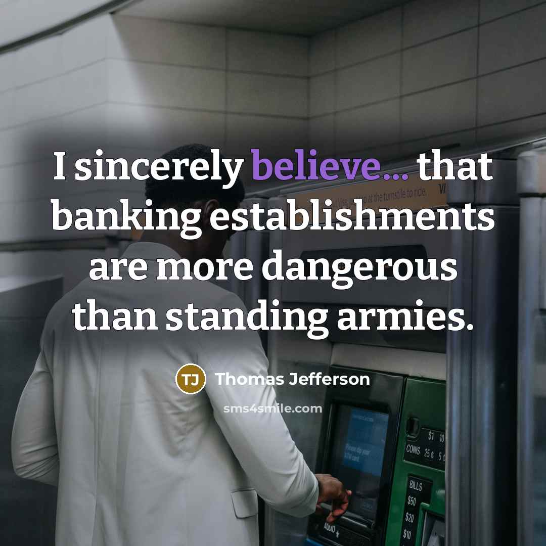 “I sincerely believe... that banking establishments are more dangerous than…” quote by Thomas Jefferson