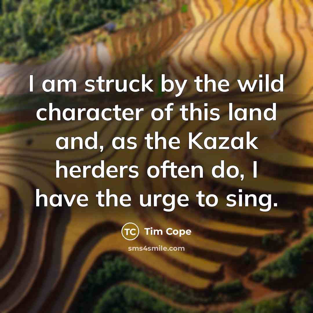 “I am struck by the wild character of this land…” quote by Tim Cope