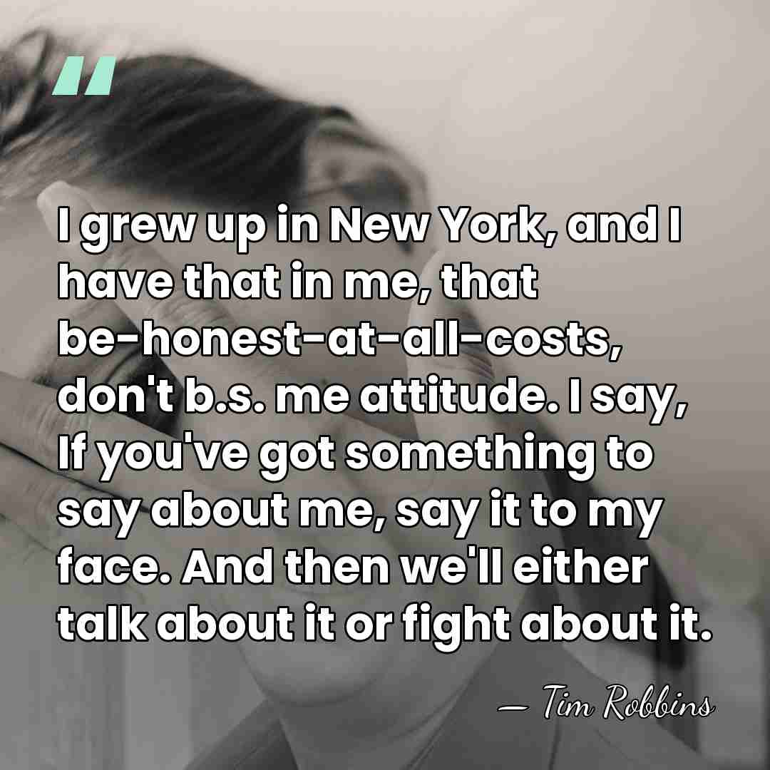 I grew up in New York, and I have that in me,&hellip; - Tim Robbins