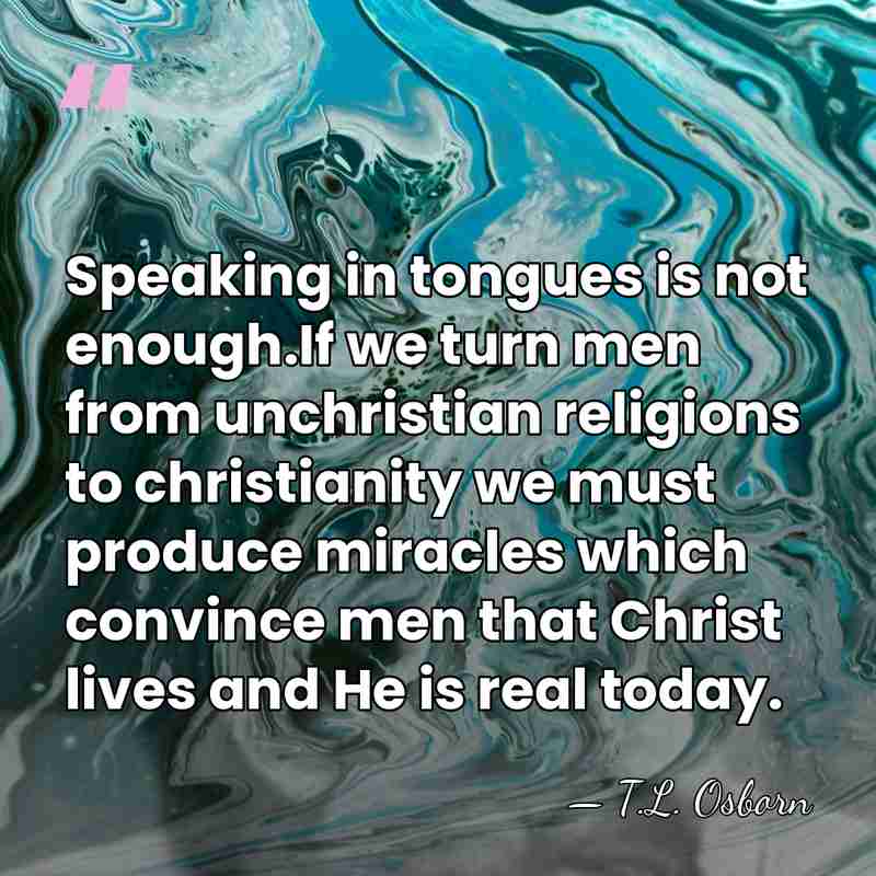 Speaking in tongues is not enough.If we turn men from unchristian religions&hellip; - T.L. Osborn