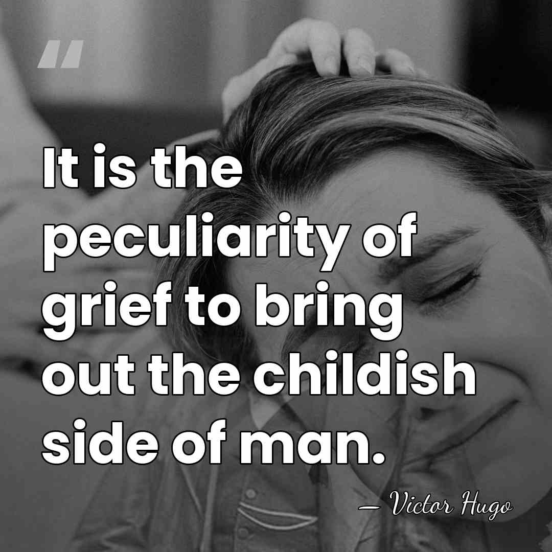 It is the peculiarity of grief to bring out the childish side&hellip; - Victor Hugo