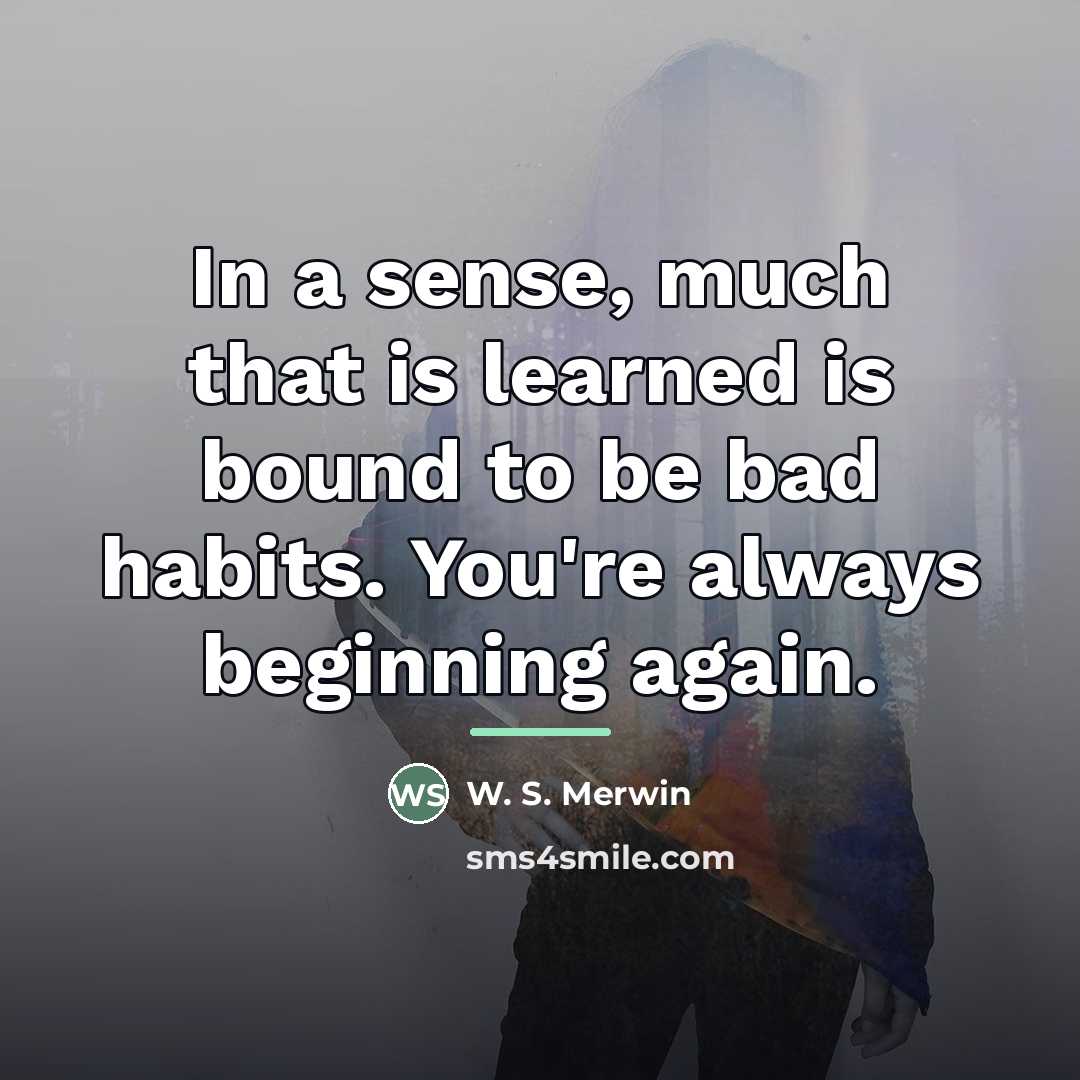 “In a sense, much that is learned is bound to…” quote by W. S. Merwin