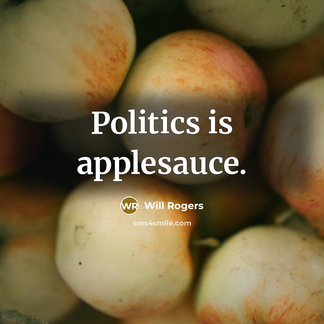 “Politics is applesauce.” quote by Will Rogers