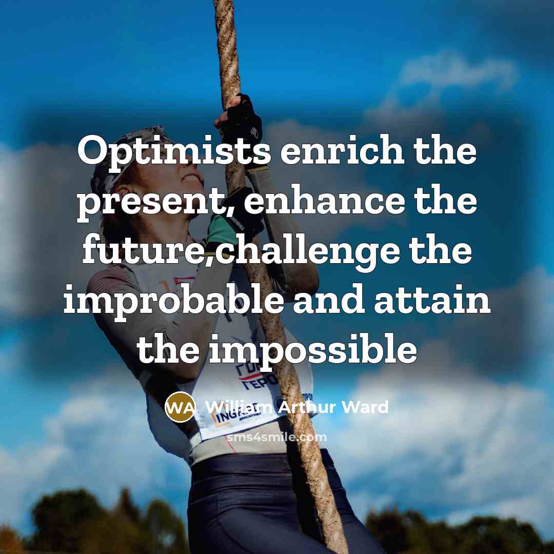“Optimists enrich the present, enhance the future,challenge the improbable and…” quote by William Arthur Ward