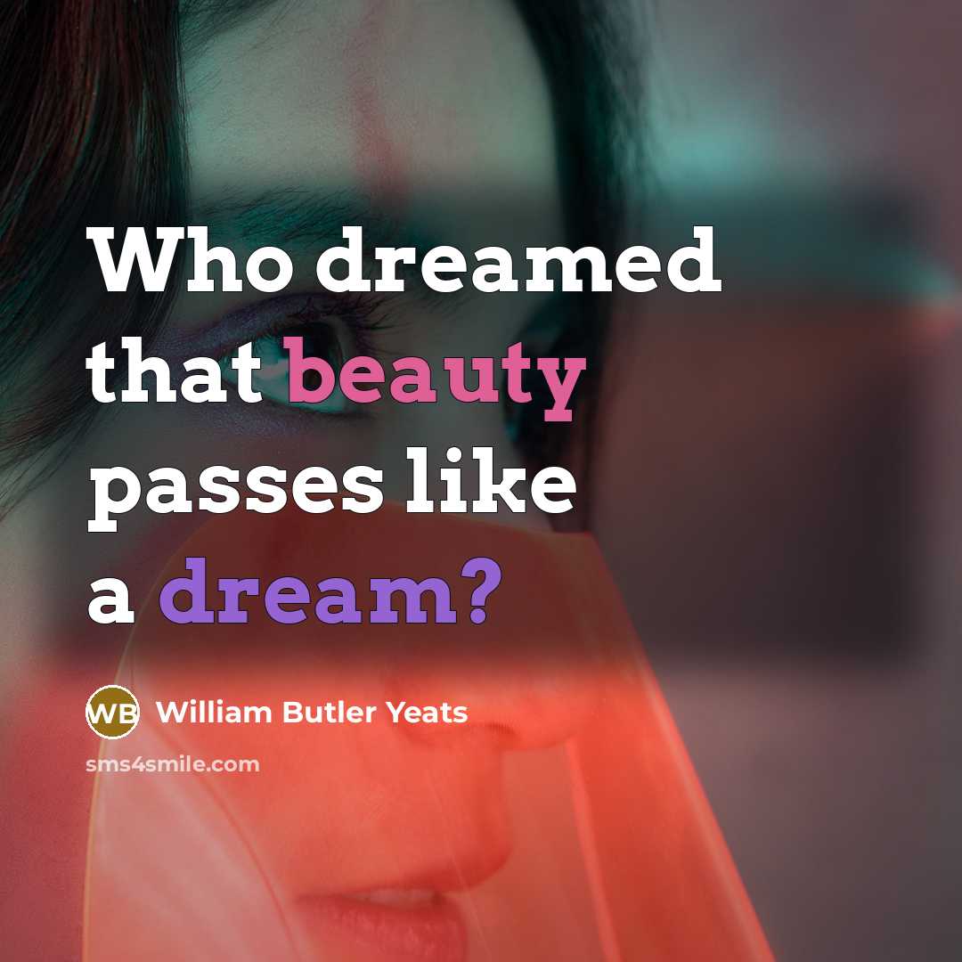 “Who dreamed that beauty passes like a dream?…” quote by William Butler Yeats
