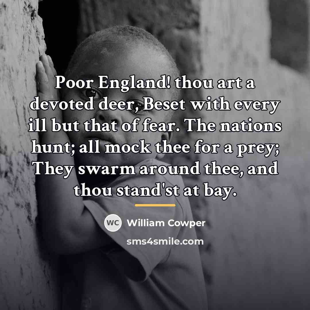 “Poor England! thou art a devoted deer, Beset with every…” quote by William Cowper