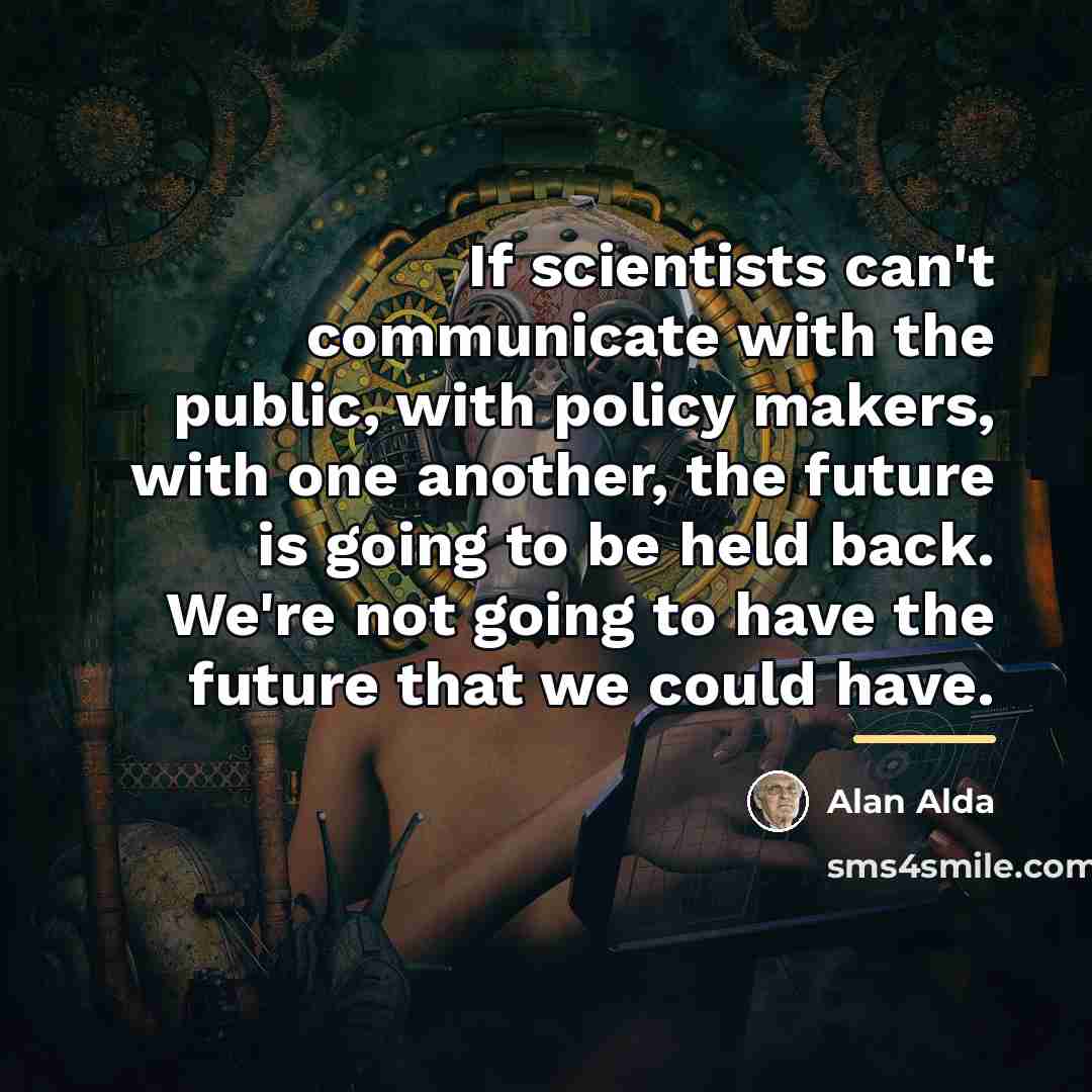 “If scientists can't communicate with the public, with policy makers,…” quote by Alan Alda