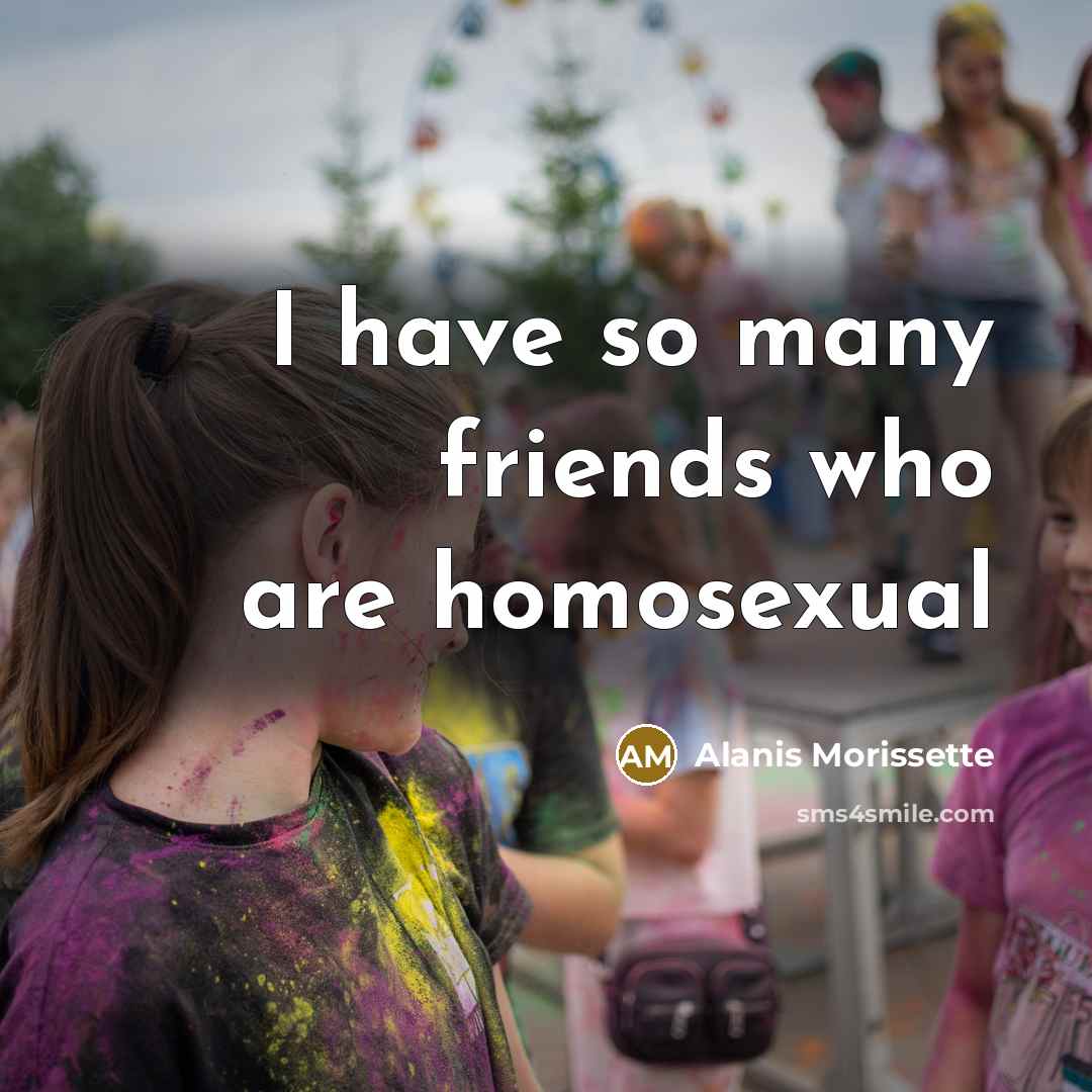 “I have so many friends who are homosexual…” quote by Alanis Morissette