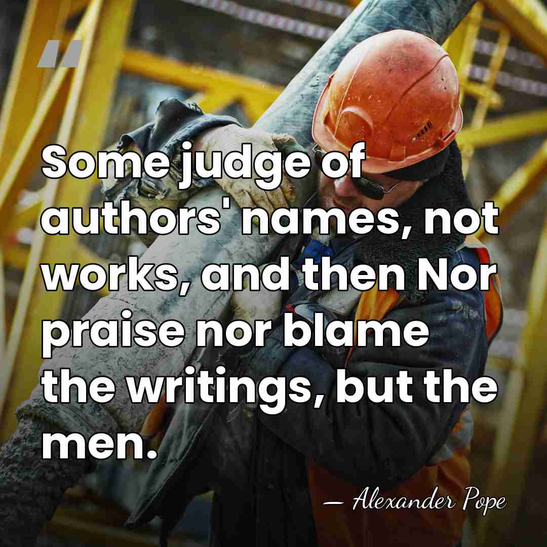 Some judge of authors' names, not works, and then Nor praise nor&hellip; - Alexander Pope