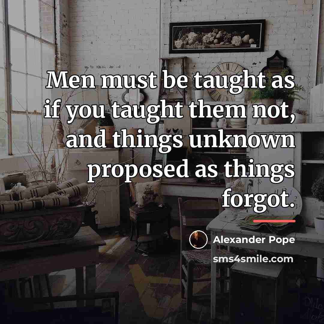 “Men must be taught as if you taught them not,…” quote by Alexander Pope