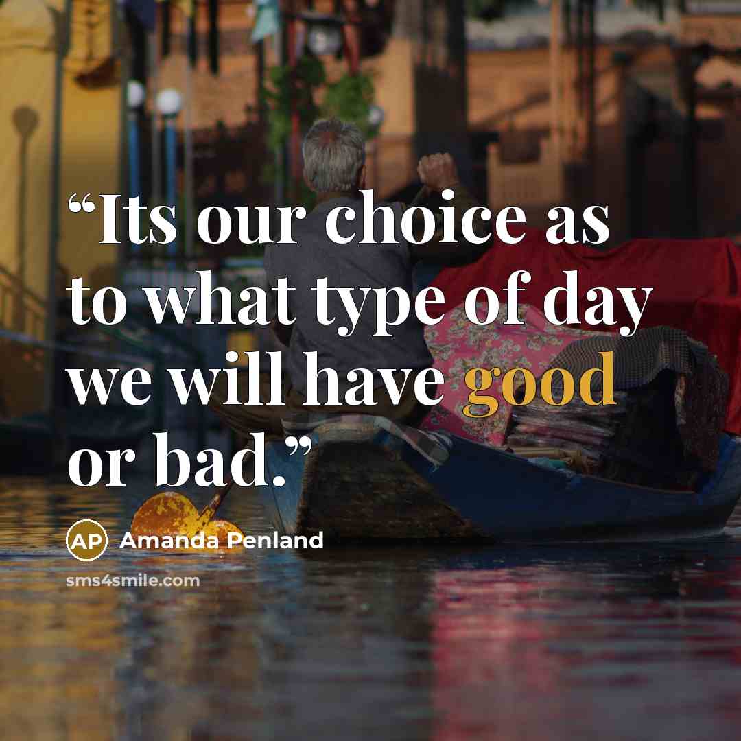 “Its our choice as to what type of day we will have good or bad.” quote by Amanda Penland