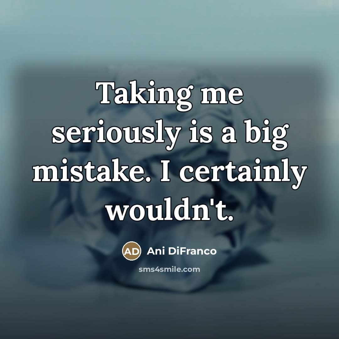 “Taking me seriously is a big mistake. I certainly wouldn't.…” quote by Ani DiFranco