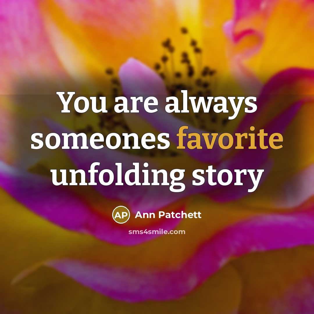 “You are always someones favorite unfolding story” quote by Ann Patchett