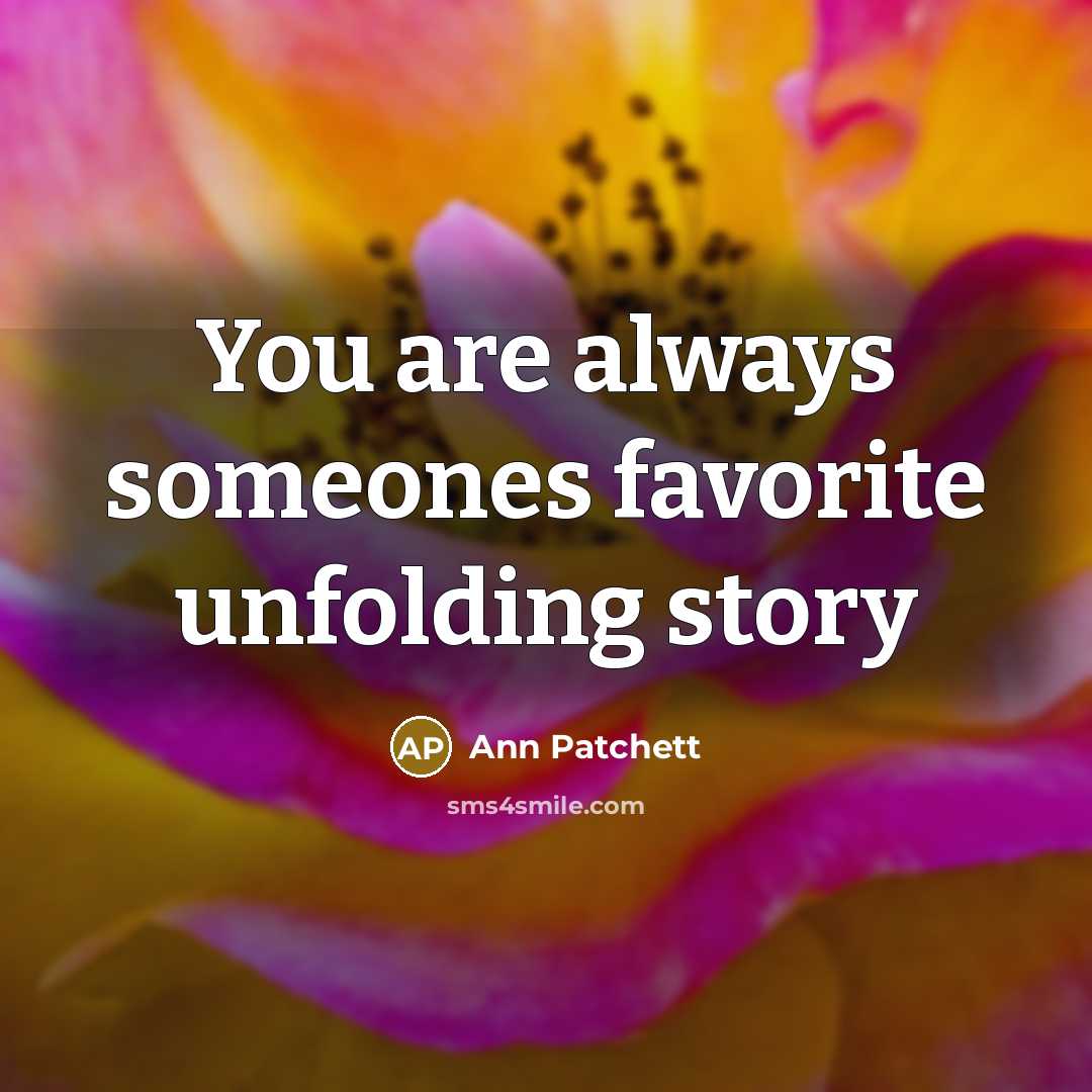 “You are always someones favorite unfolding story…” quote by Ann Patchett