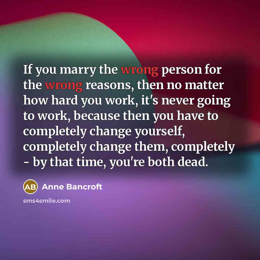“If you marry the wrong person for the wrong reasons,…” quote by Anne Bancroft