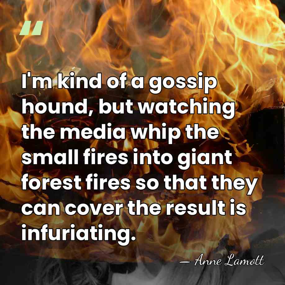 I'm kind of a gossip hound, but watching the media whip the&hellip; - Anne Lamott