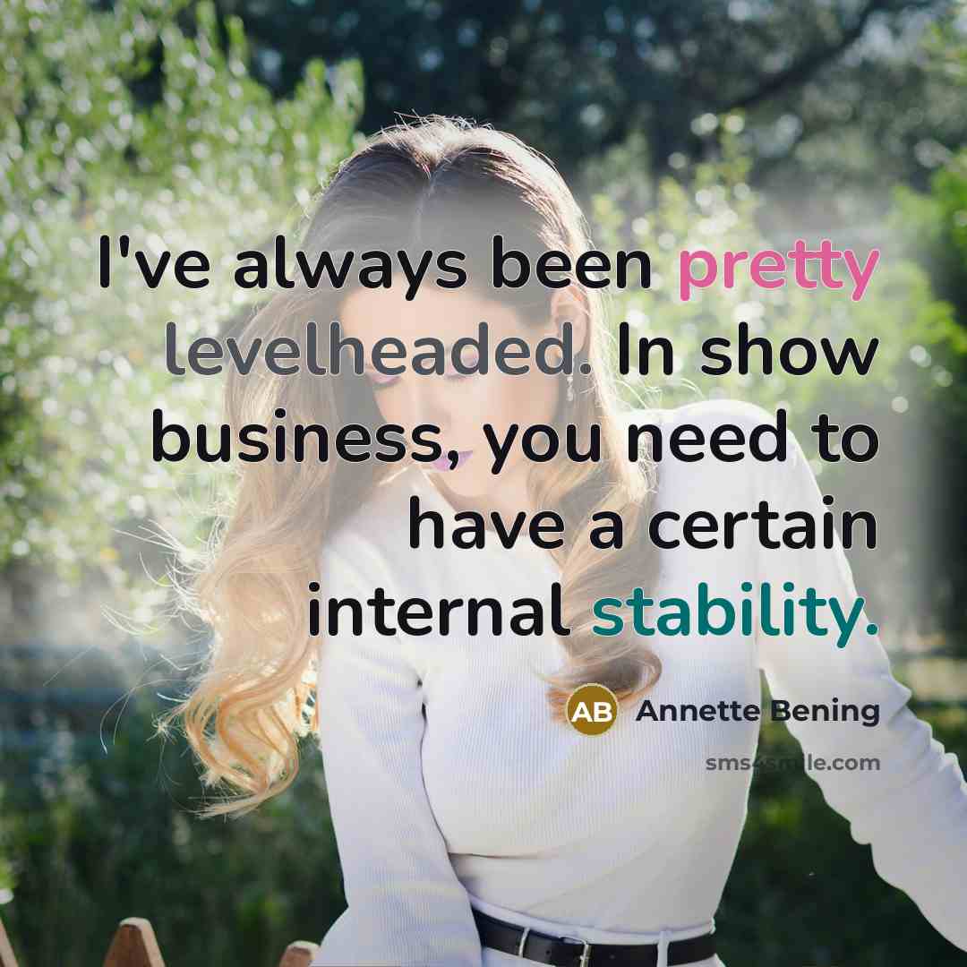 “I've always been pretty levelheaded. In show business, you need…” quote by Annette Bening