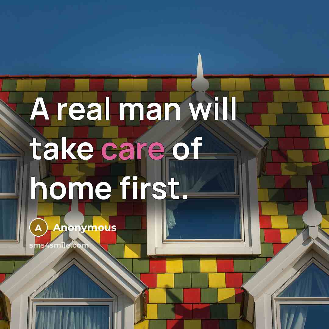 “A real man will take care of home first.…” quote by Anonymous