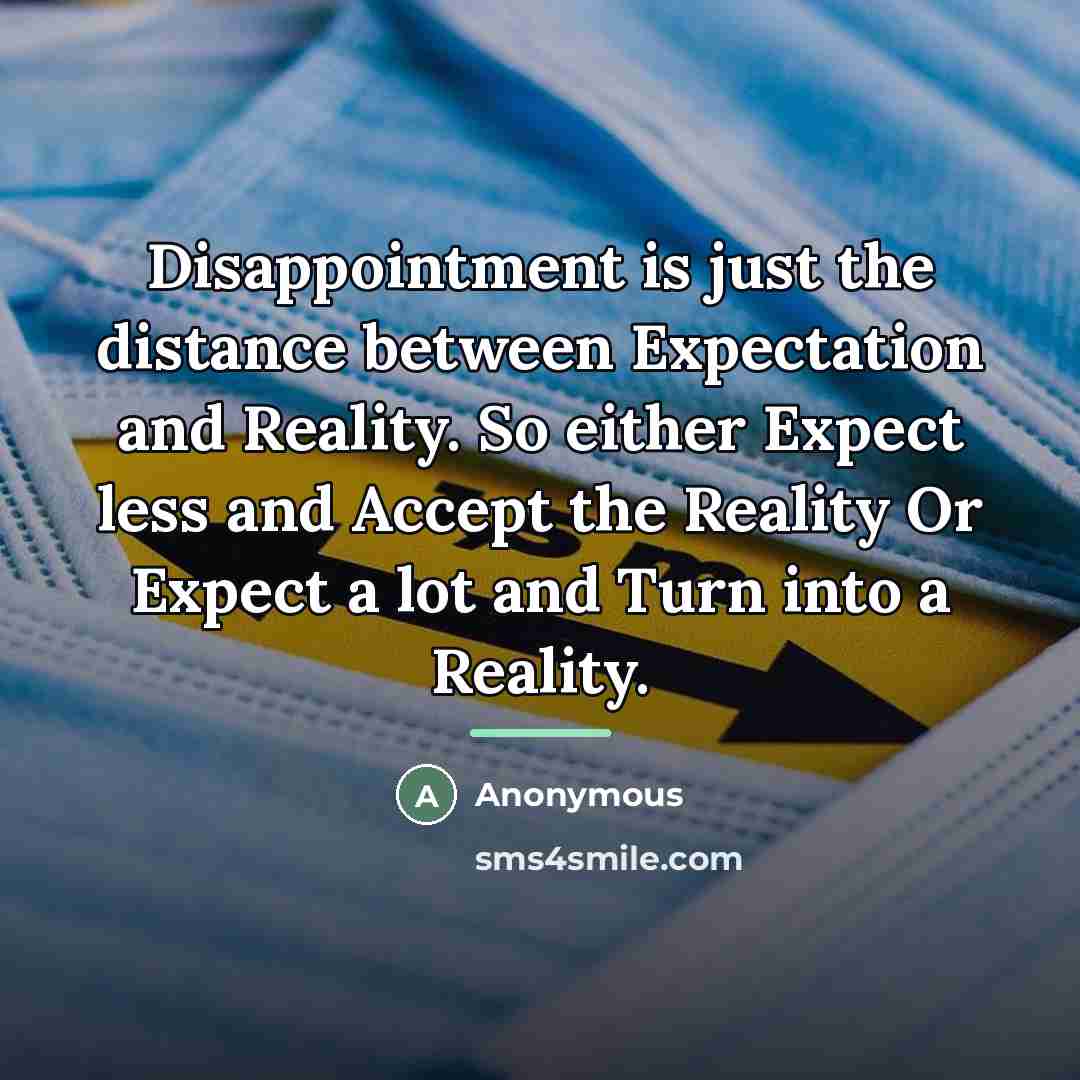 “Disappointment is just the distance between Expectation and Reality. So…” quote by Anonymous