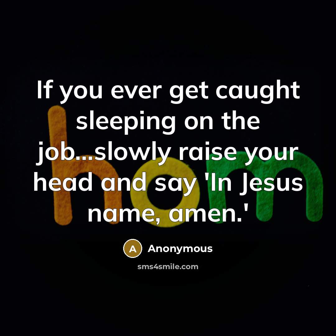 “If you ever get caught sleeping on the job...slowly raise your head and say 'In Jesus name, amen.'” quote by Anonymous