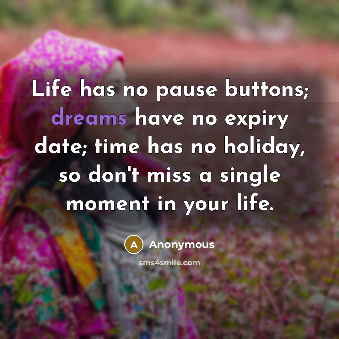 “Life has no pause buttons; dreams have no expiry date;…” quote by Anonymous