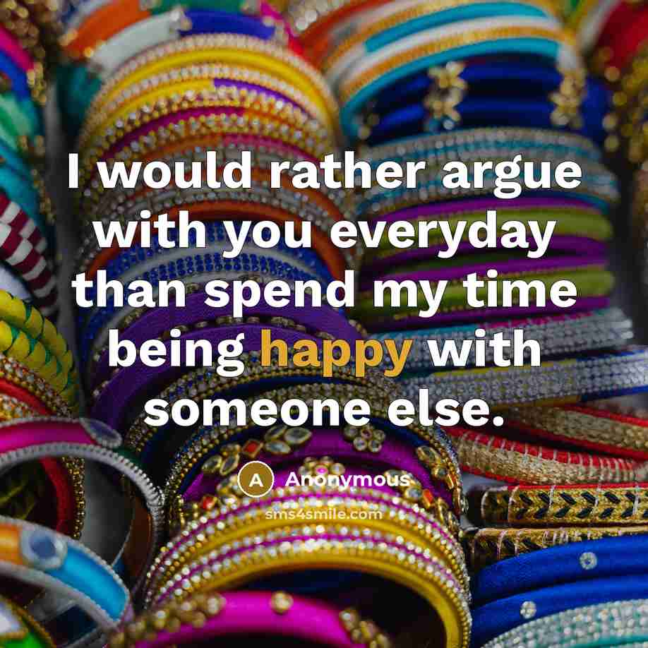 “I would rather argue with you everyday than spend my time being happy with someone else.” quote by Anonymous