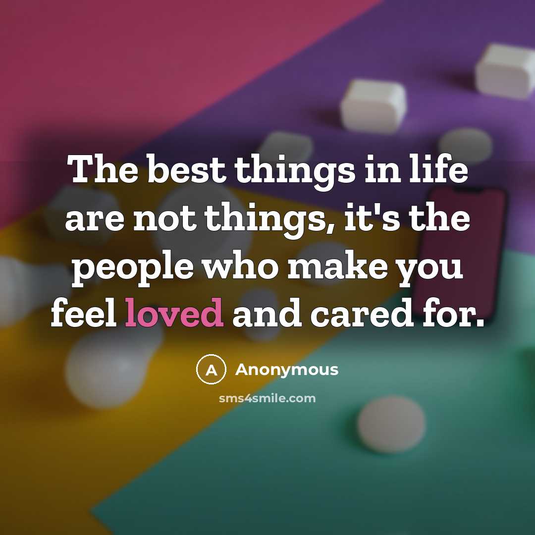 “The best things in life are not things, it's the people who make you feel loved and cared for.” quote by Anonymous