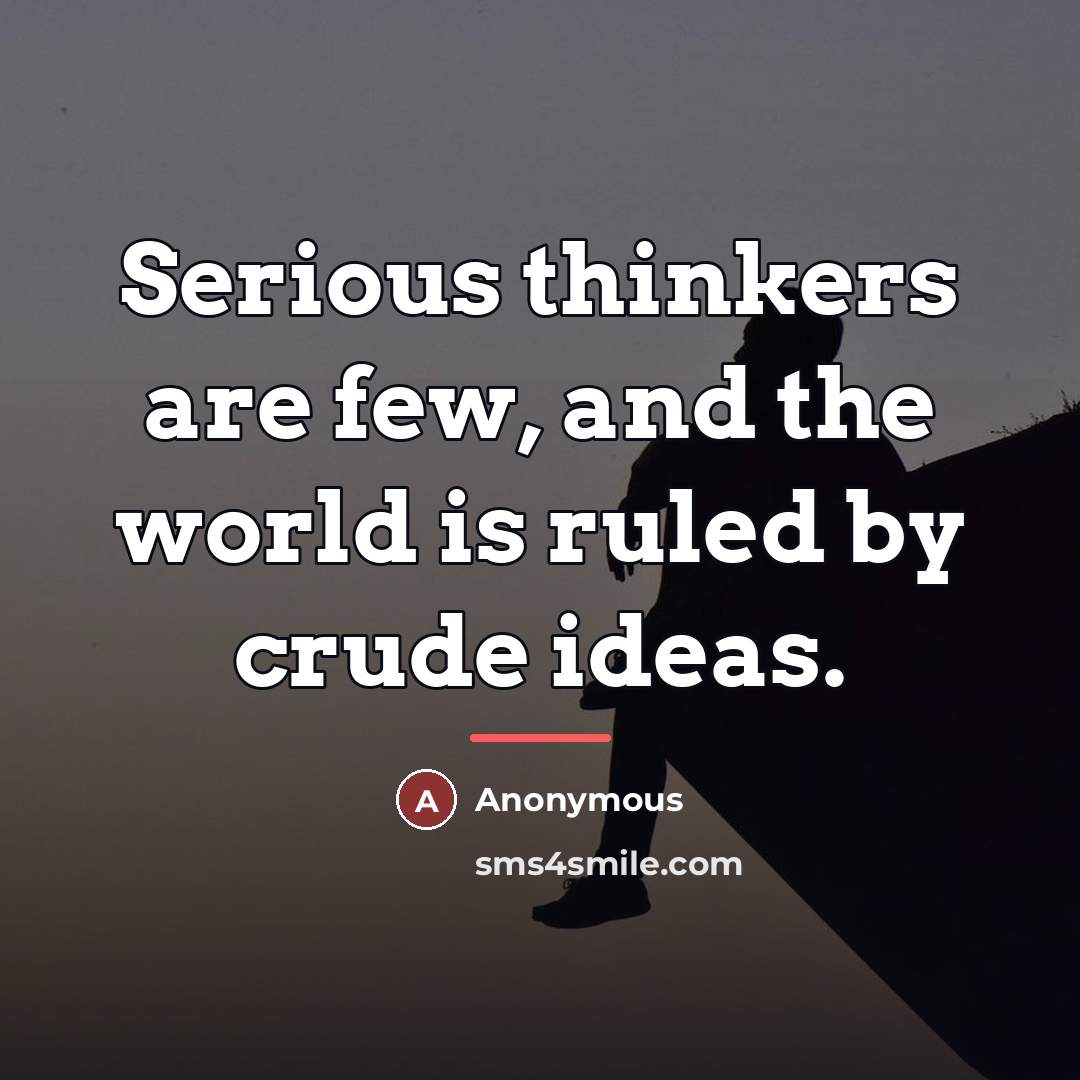 “Serious thinkers are few, and the world is ruled by…” quote by Anonymous