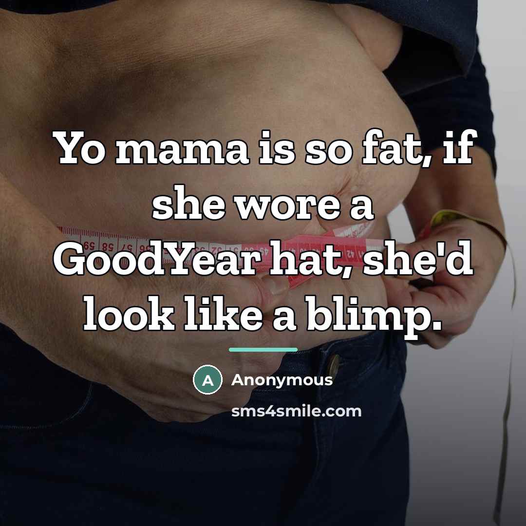“Yo mama is so fat, if she wore a GoodYear…” quote by Anonymous